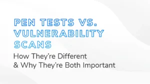 Pen Tests vs. Vulnerability Scans - How They're Different & Why They're Both Important" written in bold blue and black text on a light abstract background.