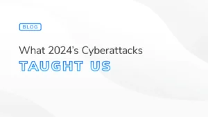 Blog header image with the text "What 2024's Cyberattacks Taught Us" emphasizing lessons learned from 2024 cyberattacks for improved cybersecurity.