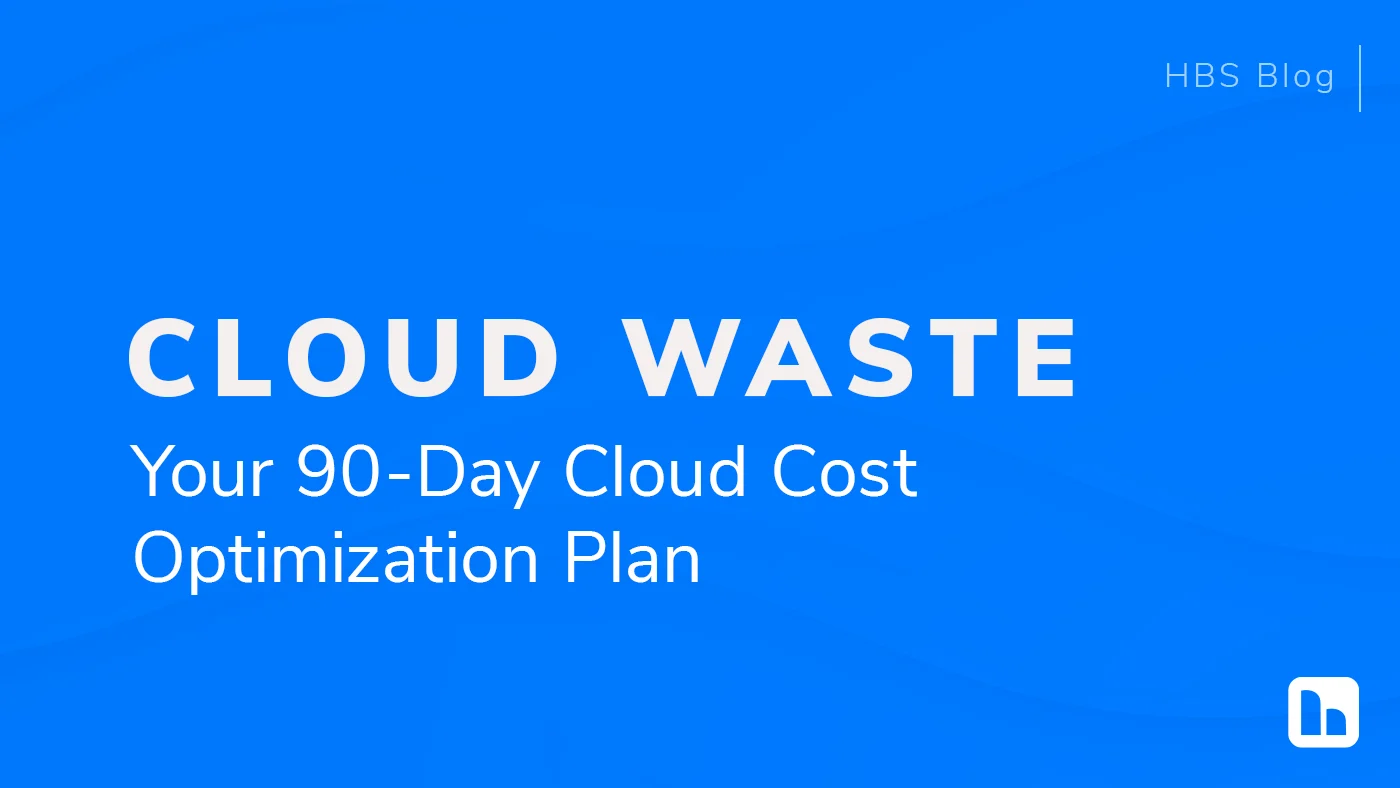 HBS Blog feature image with the text "Cloud Waste: Your 90-Day Cloud Cost Optimization Plan" on a blue background.